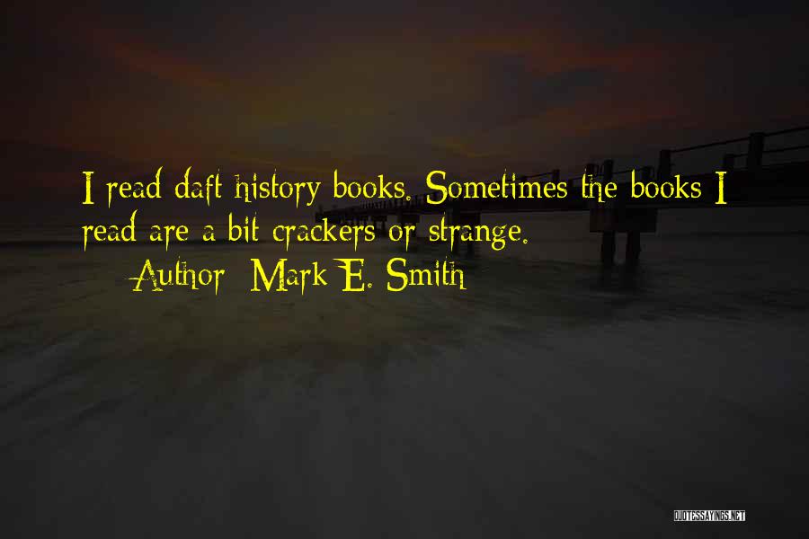 Mark E. Smith Quotes: I Read Daft History Books. Sometimes The Books I Read Are A Bit Crackers Or Strange.