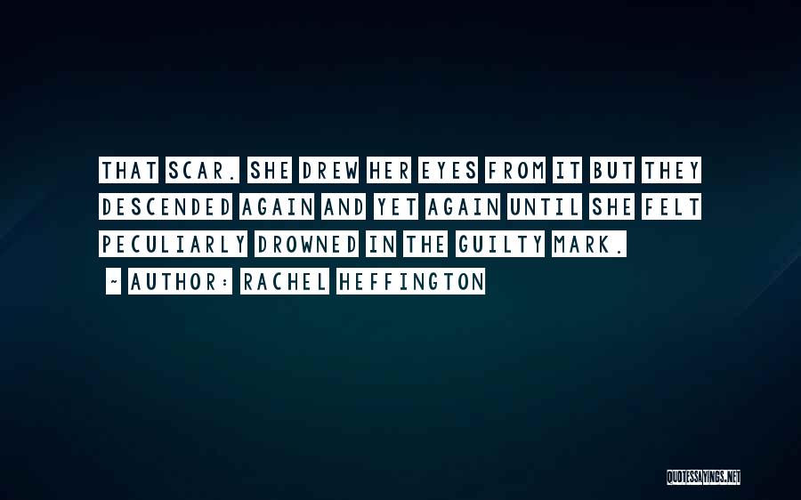 Rachel Heffington Quotes: That Scar. She Drew Her Eyes From It But They Descended Again And Yet Again Until She Felt Peculiarly Drowned