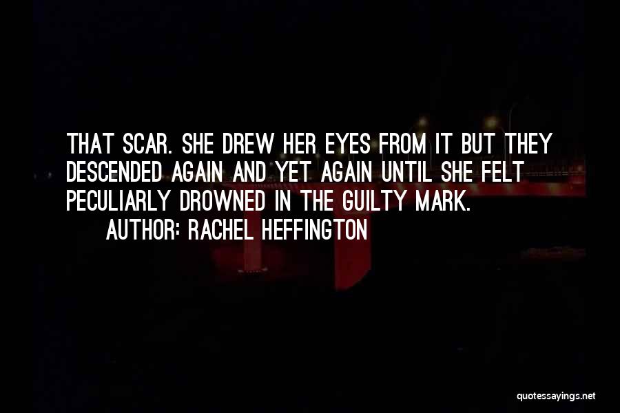 Rachel Heffington Quotes: That Scar. She Drew Her Eyes From It But They Descended Again And Yet Again Until She Felt Peculiarly Drowned