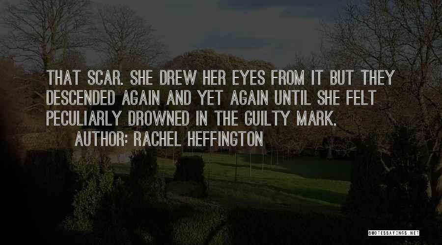 Rachel Heffington Quotes: That Scar. She Drew Her Eyes From It But They Descended Again And Yet Again Until She Felt Peculiarly Drowned
