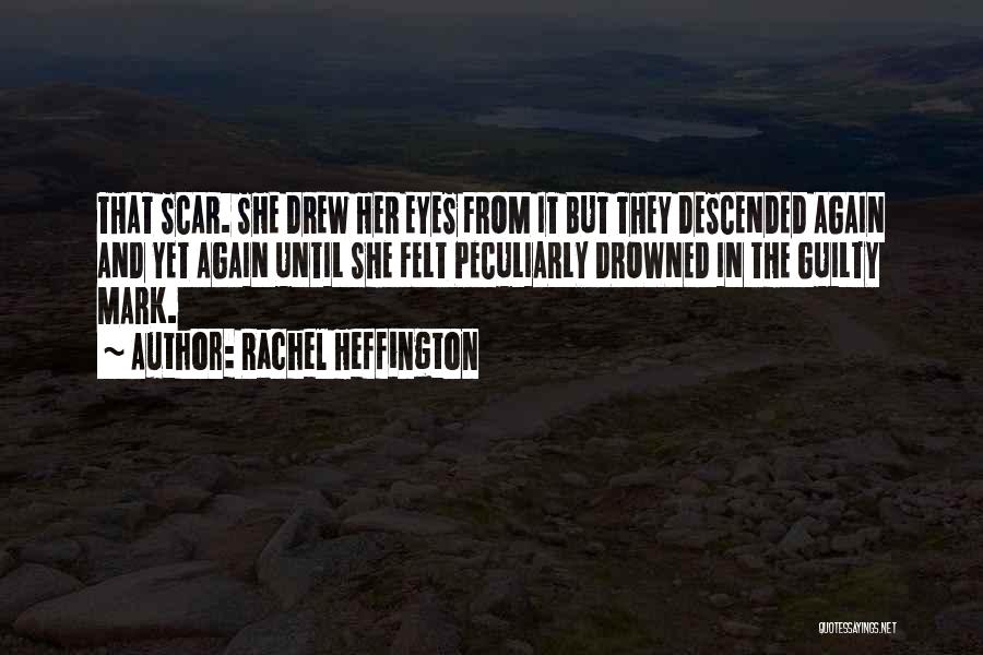 Rachel Heffington Quotes: That Scar. She Drew Her Eyes From It But They Descended Again And Yet Again Until She Felt Peculiarly Drowned