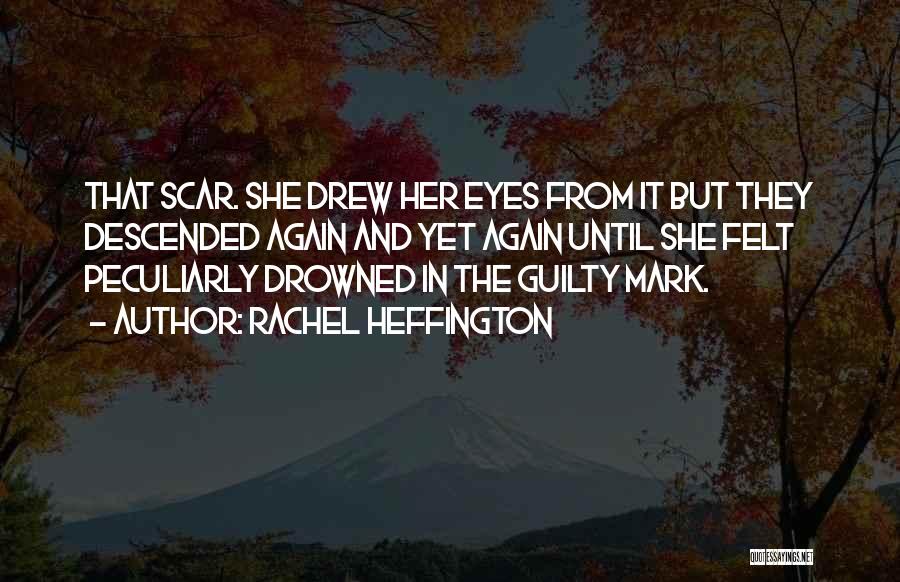 Rachel Heffington Quotes: That Scar. She Drew Her Eyes From It But They Descended Again And Yet Again Until She Felt Peculiarly Drowned