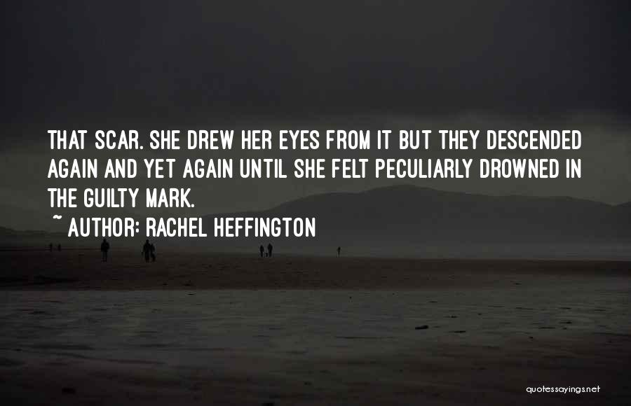 Rachel Heffington Quotes: That Scar. She Drew Her Eyes From It But They Descended Again And Yet Again Until She Felt Peculiarly Drowned