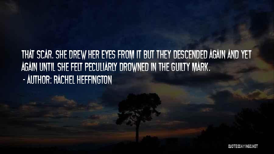 Rachel Heffington Quotes: That Scar. She Drew Her Eyes From It But They Descended Again And Yet Again Until She Felt Peculiarly Drowned