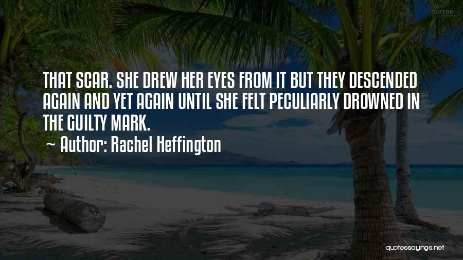 Rachel Heffington Quotes: That Scar. She Drew Her Eyes From It But They Descended Again And Yet Again Until She Felt Peculiarly Drowned