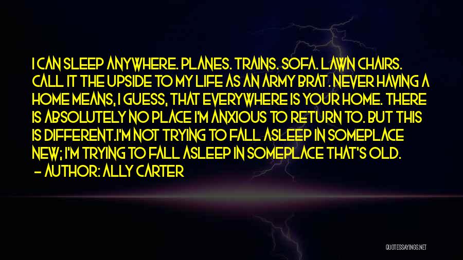 Ally Carter Quotes: I Can Sleep Anywhere. Planes. Trains. Sofa. Lawn Chairs. Call It The Upside To My Life As An Army Brat.
