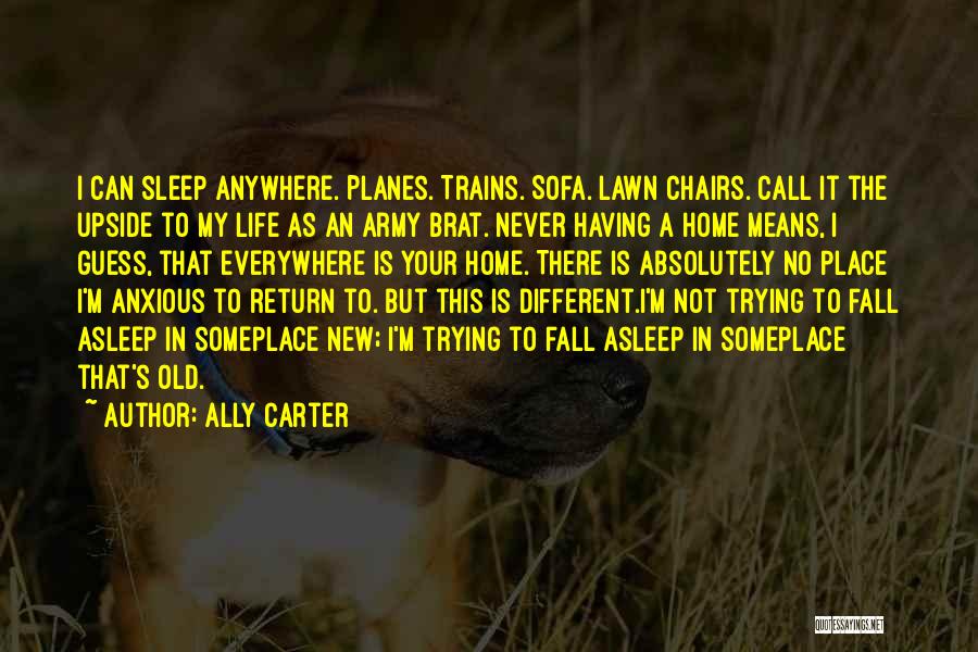 Ally Carter Quotes: I Can Sleep Anywhere. Planes. Trains. Sofa. Lawn Chairs. Call It The Upside To My Life As An Army Brat.