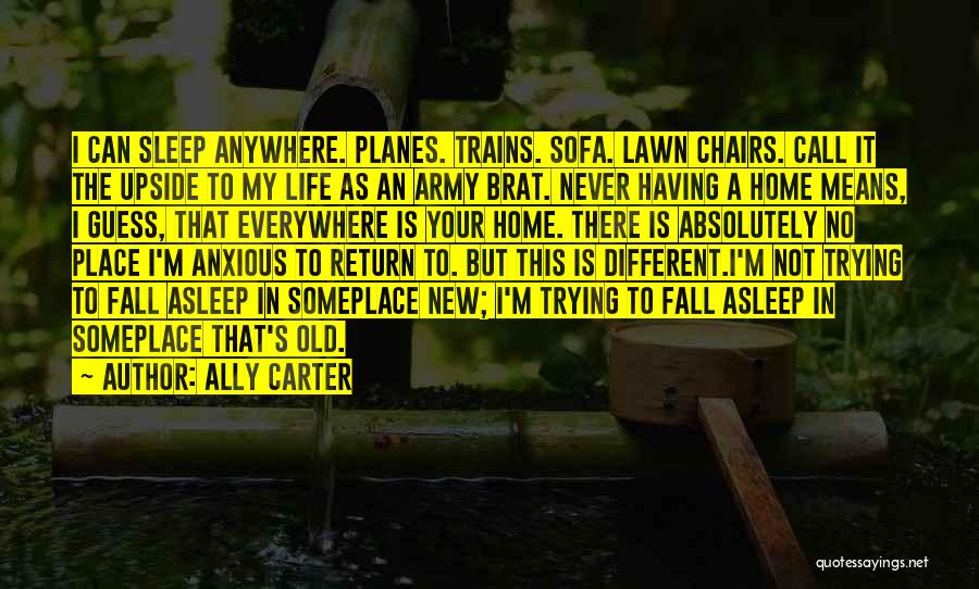 Ally Carter Quotes: I Can Sleep Anywhere. Planes. Trains. Sofa. Lawn Chairs. Call It The Upside To My Life As An Army Brat.