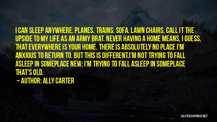 Ally Carter Quotes: I Can Sleep Anywhere. Planes. Trains. Sofa. Lawn Chairs. Call It The Upside To My Life As An Army Brat.