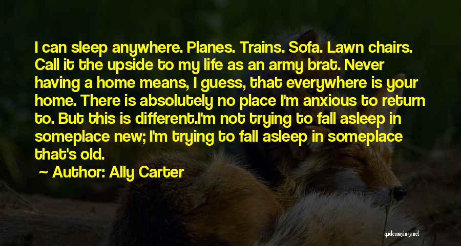 Ally Carter Quotes: I Can Sleep Anywhere. Planes. Trains. Sofa. Lawn Chairs. Call It The Upside To My Life As An Army Brat.