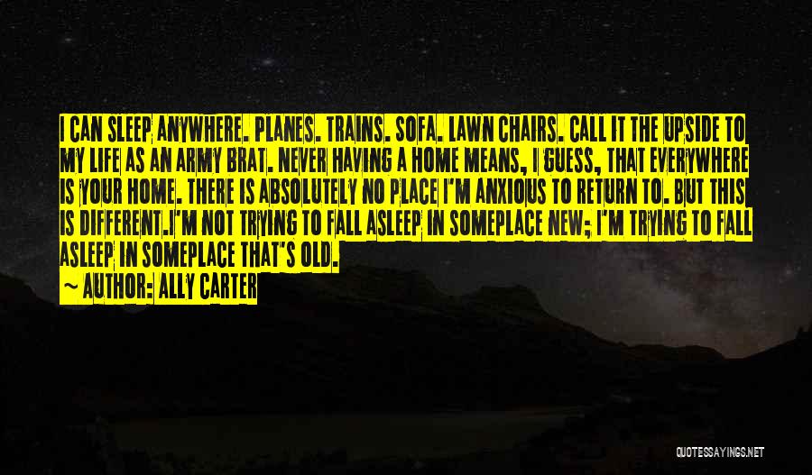 Ally Carter Quotes: I Can Sleep Anywhere. Planes. Trains. Sofa. Lawn Chairs. Call It The Upside To My Life As An Army Brat.