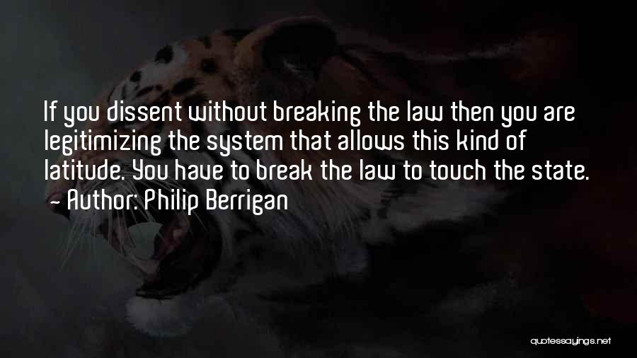 Philip Berrigan Quotes: If You Dissent Without Breaking The Law Then You Are Legitimizing The System That Allows This Kind Of Latitude. You