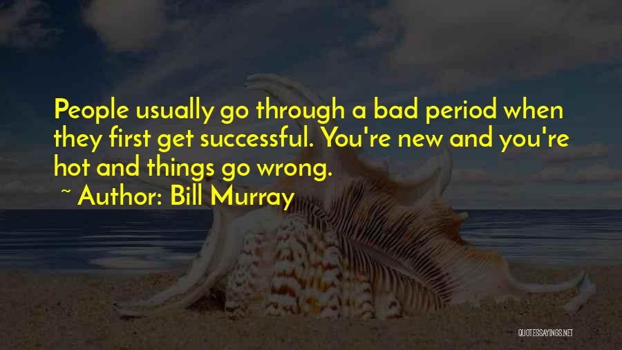 Bill Murray Quotes: People Usually Go Through A Bad Period When They First Get Successful. You're New And You're Hot And Things Go