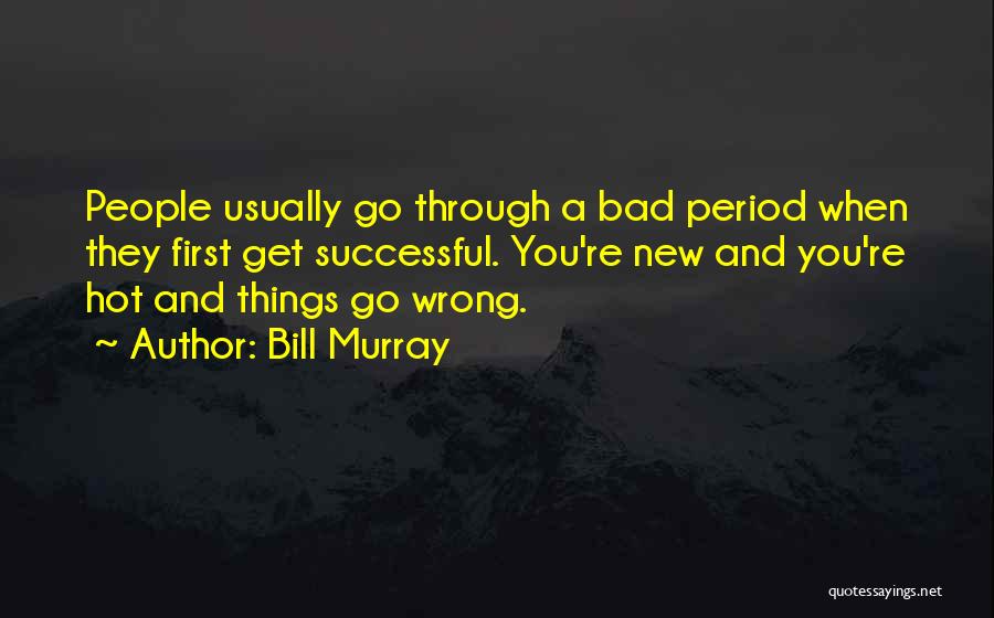 Bill Murray Quotes: People Usually Go Through A Bad Period When They First Get Successful. You're New And You're Hot And Things Go