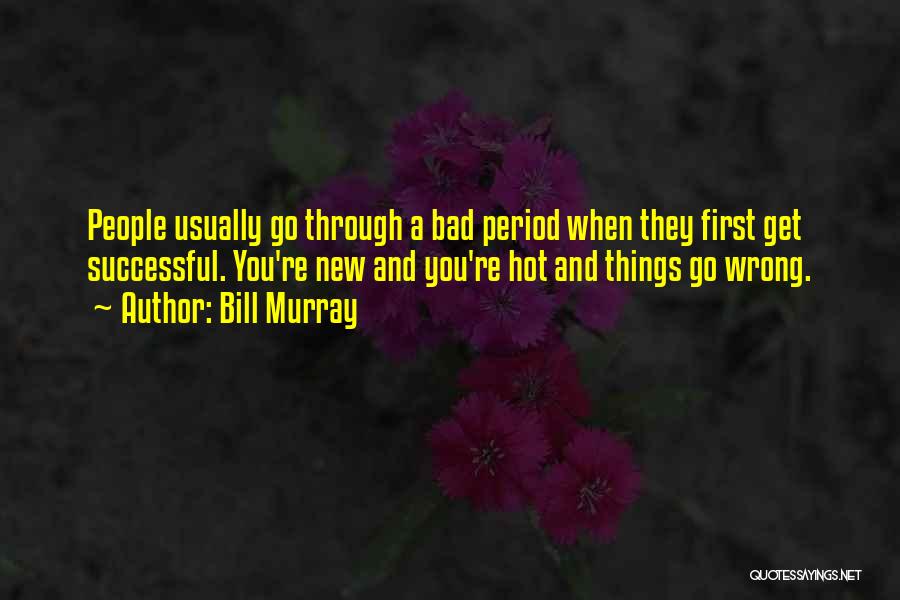 Bill Murray Quotes: People Usually Go Through A Bad Period When They First Get Successful. You're New And You're Hot And Things Go