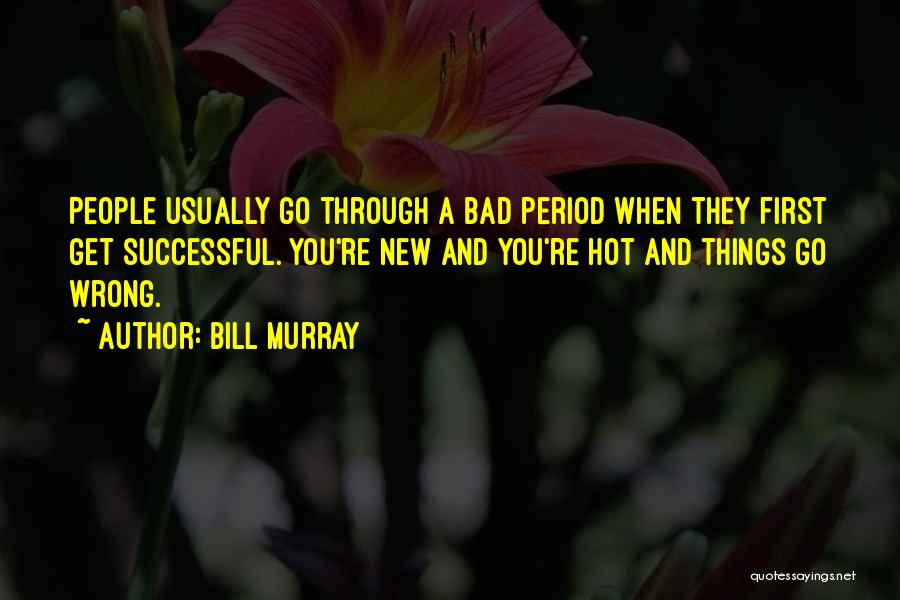 Bill Murray Quotes: People Usually Go Through A Bad Period When They First Get Successful. You're New And You're Hot And Things Go