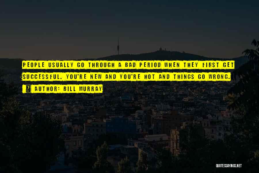 Bill Murray Quotes: People Usually Go Through A Bad Period When They First Get Successful. You're New And You're Hot And Things Go