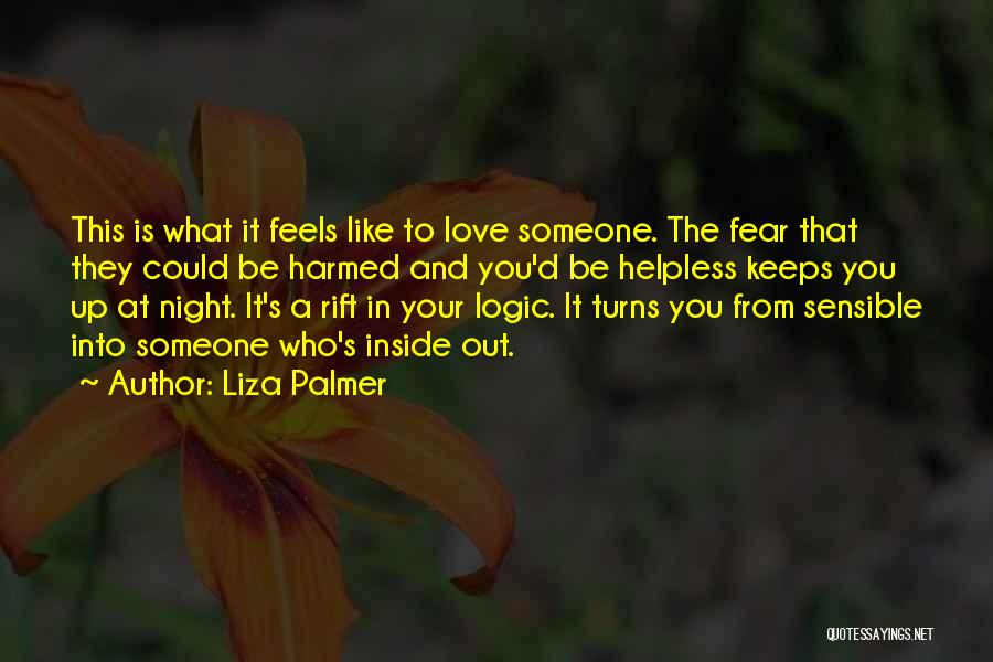 Liza Palmer Quotes: This Is What It Feels Like To Love Someone. The Fear That They Could Be Harmed And You'd Be Helpless