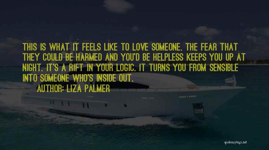 Liza Palmer Quotes: This Is What It Feels Like To Love Someone. The Fear That They Could Be Harmed And You'd Be Helpless