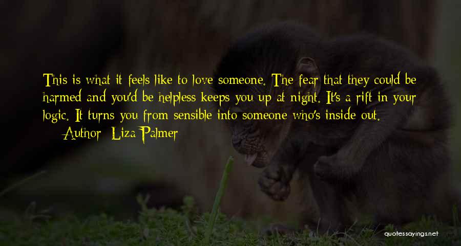 Liza Palmer Quotes: This Is What It Feels Like To Love Someone. The Fear That They Could Be Harmed And You'd Be Helpless