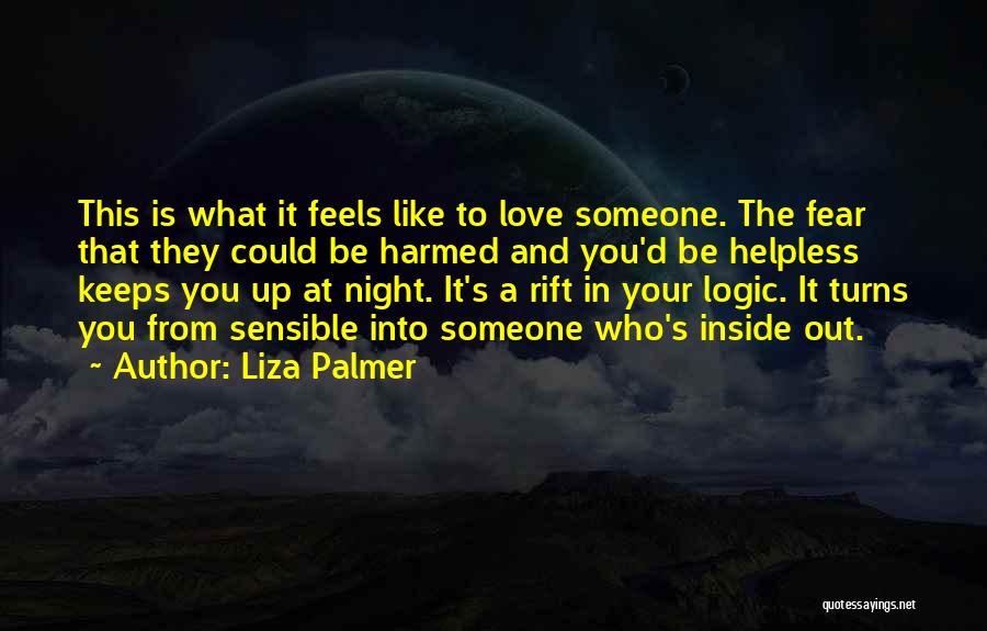 Liza Palmer Quotes: This Is What It Feels Like To Love Someone. The Fear That They Could Be Harmed And You'd Be Helpless