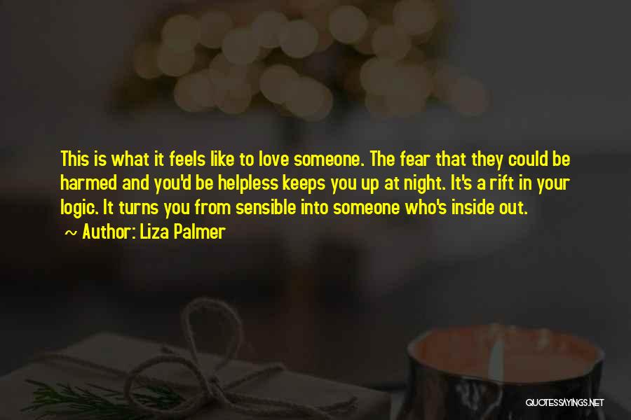 Liza Palmer Quotes: This Is What It Feels Like To Love Someone. The Fear That They Could Be Harmed And You'd Be Helpless