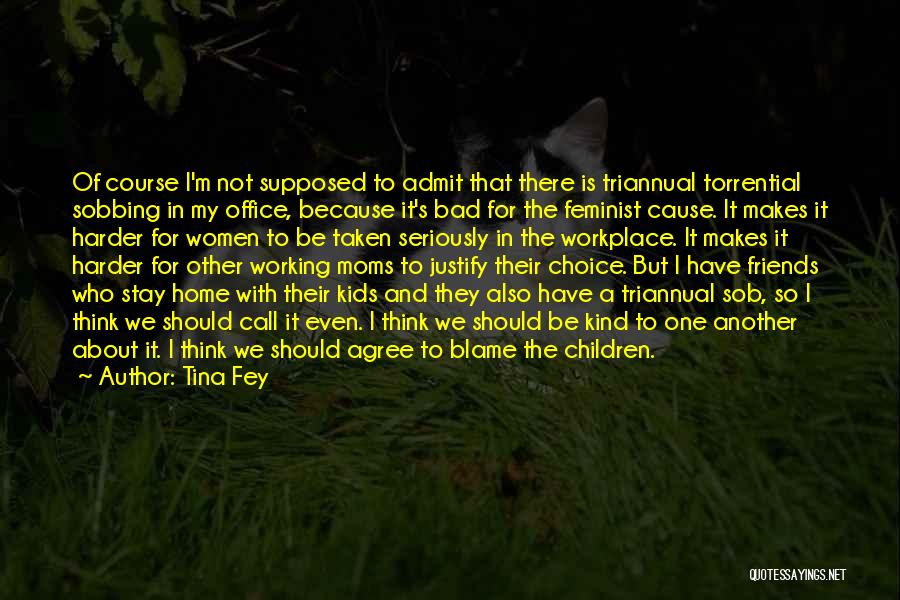 Tina Fey Quotes: Of Course I'm Not Supposed To Admit That There Is Triannual Torrential Sobbing In My Office, Because It's Bad For