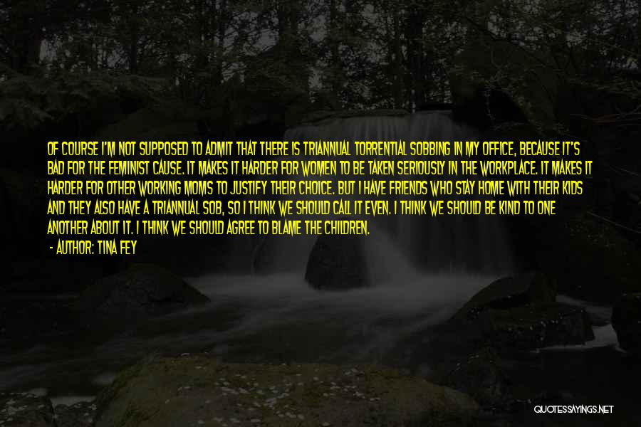 Tina Fey Quotes: Of Course I'm Not Supposed To Admit That There Is Triannual Torrential Sobbing In My Office, Because It's Bad For