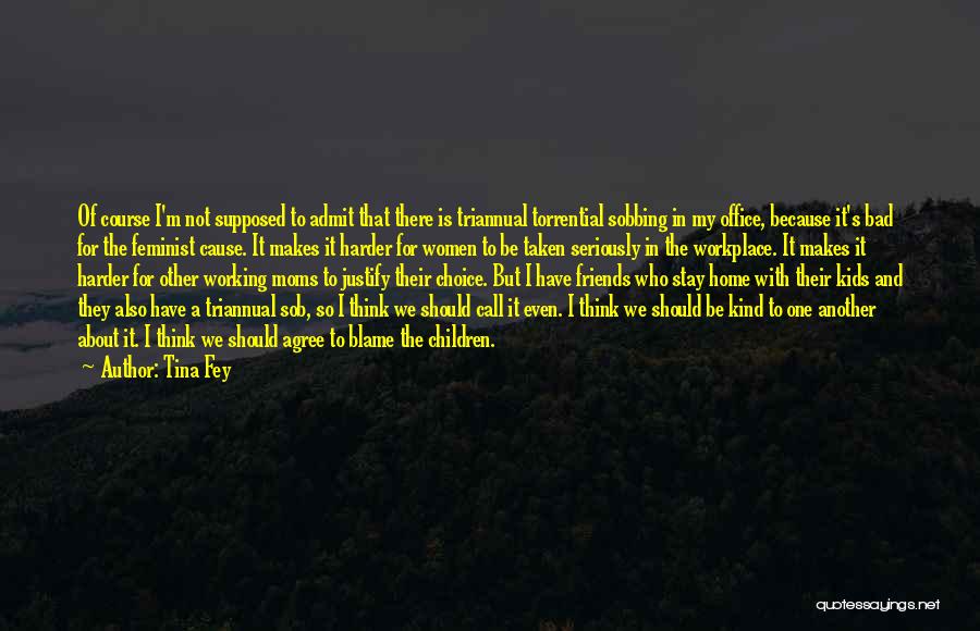 Tina Fey Quotes: Of Course I'm Not Supposed To Admit That There Is Triannual Torrential Sobbing In My Office, Because It's Bad For