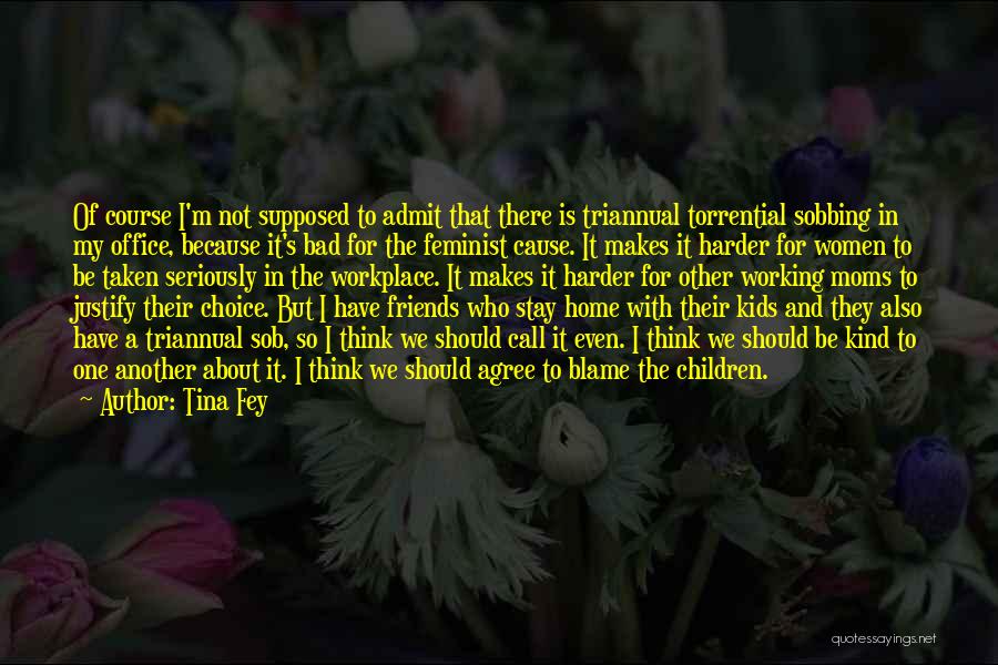 Tina Fey Quotes: Of Course I'm Not Supposed To Admit That There Is Triannual Torrential Sobbing In My Office, Because It's Bad For