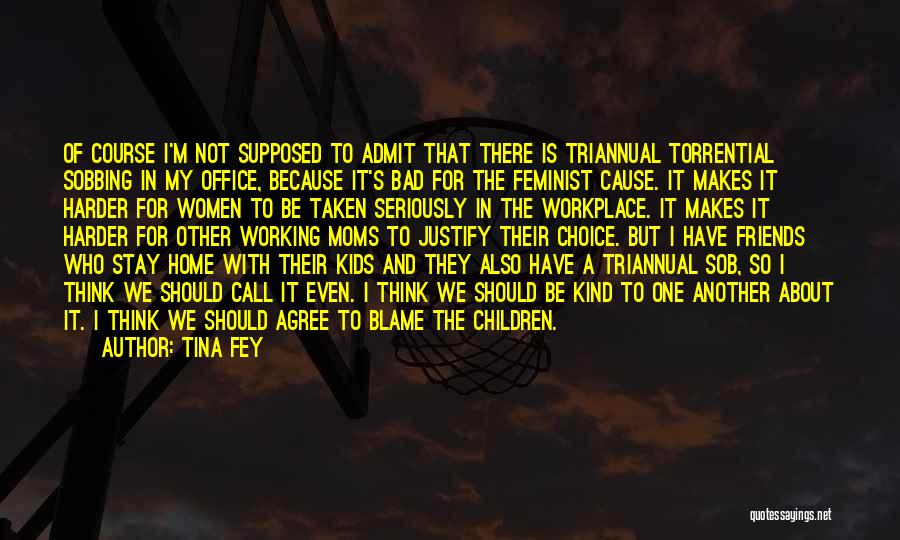 Tina Fey Quotes: Of Course I'm Not Supposed To Admit That There Is Triannual Torrential Sobbing In My Office, Because It's Bad For