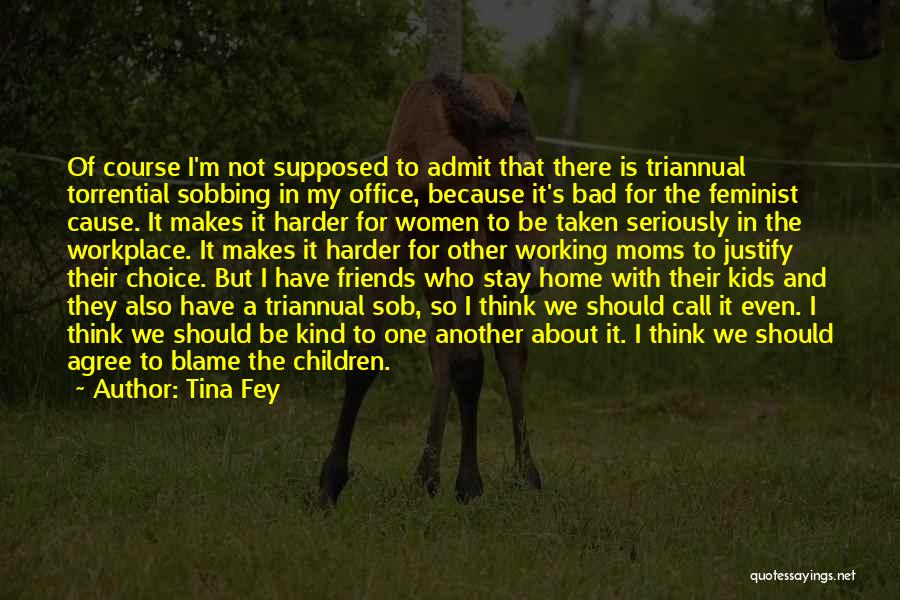 Tina Fey Quotes: Of Course I'm Not Supposed To Admit That There Is Triannual Torrential Sobbing In My Office, Because It's Bad For