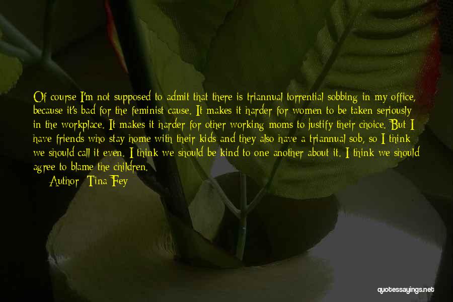 Tina Fey Quotes: Of Course I'm Not Supposed To Admit That There Is Triannual Torrential Sobbing In My Office, Because It's Bad For