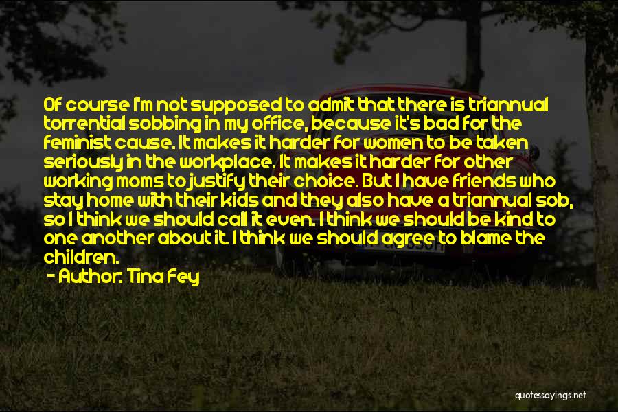 Tina Fey Quotes: Of Course I'm Not Supposed To Admit That There Is Triannual Torrential Sobbing In My Office, Because It's Bad For