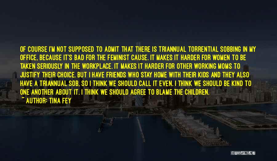 Tina Fey Quotes: Of Course I'm Not Supposed To Admit That There Is Triannual Torrential Sobbing In My Office, Because It's Bad For