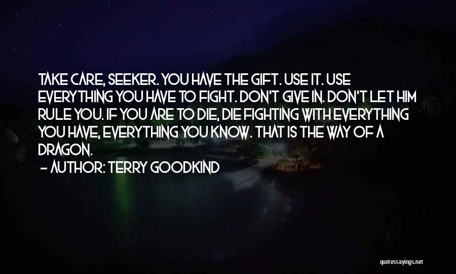 Terry Goodkind Quotes: Take Care, Seeker. You Have The Gift. Use It. Use Everything You Have To Fight. Don't Give In. Don't Let