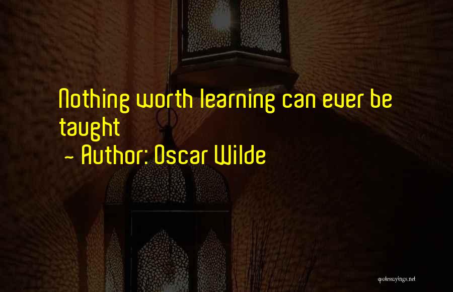 Oscar Wilde Quotes: Nothing Worth Learning Can Ever Be Taught