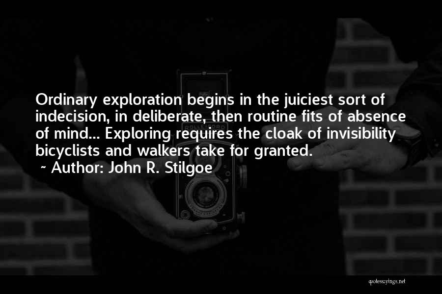 John R. Stilgoe Quotes: Ordinary Exploration Begins In The Juiciest Sort Of Indecision, In Deliberate, Then Routine Fits Of Absence Of Mind... Exploring Requires