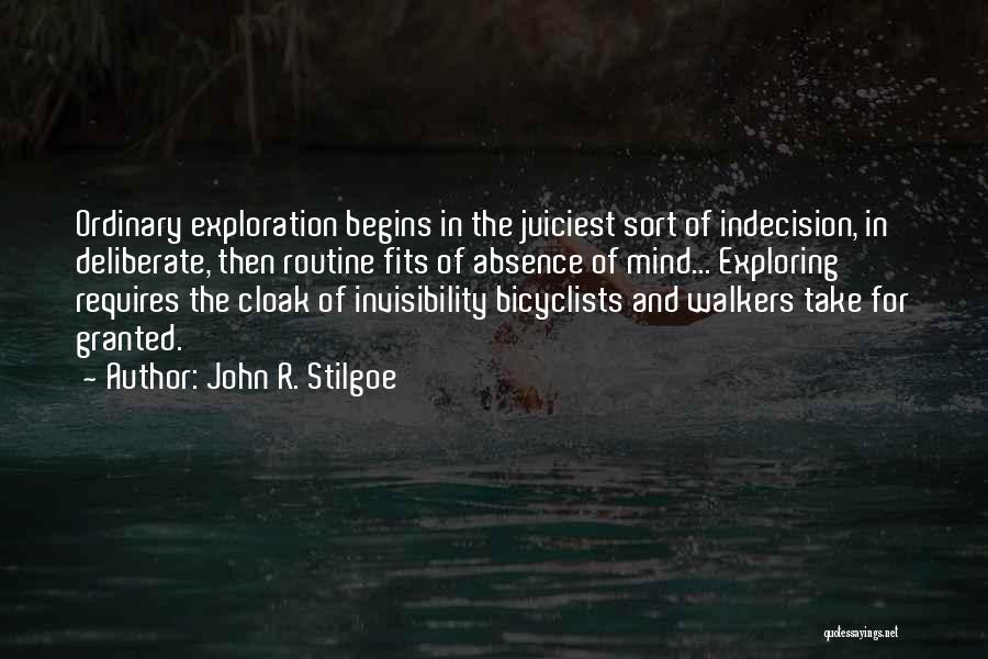 John R. Stilgoe Quotes: Ordinary Exploration Begins In The Juiciest Sort Of Indecision, In Deliberate, Then Routine Fits Of Absence Of Mind... Exploring Requires