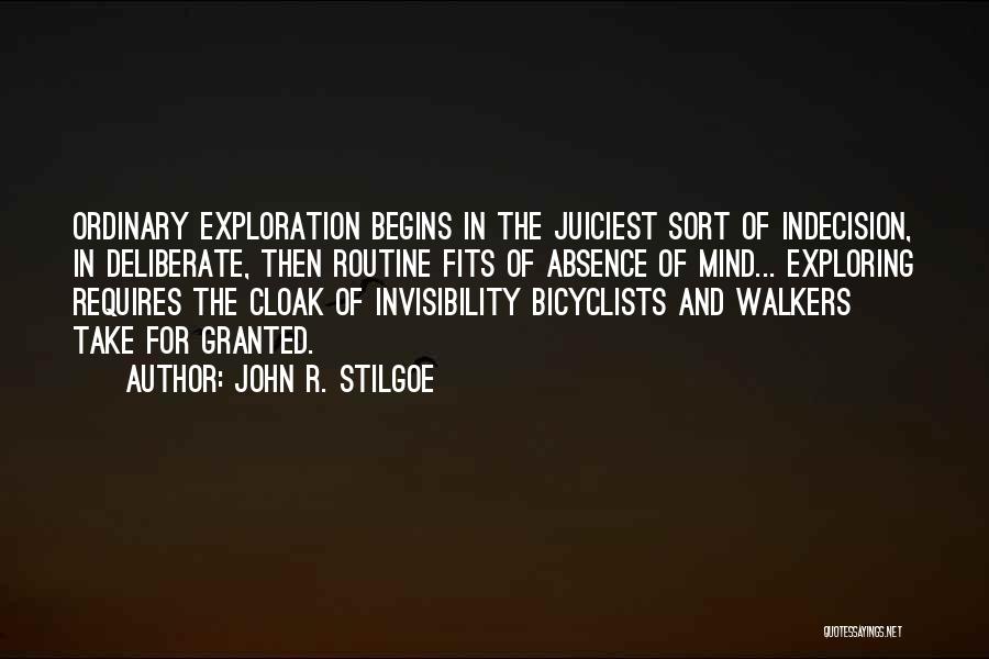 John R. Stilgoe Quotes: Ordinary Exploration Begins In The Juiciest Sort Of Indecision, In Deliberate, Then Routine Fits Of Absence Of Mind... Exploring Requires