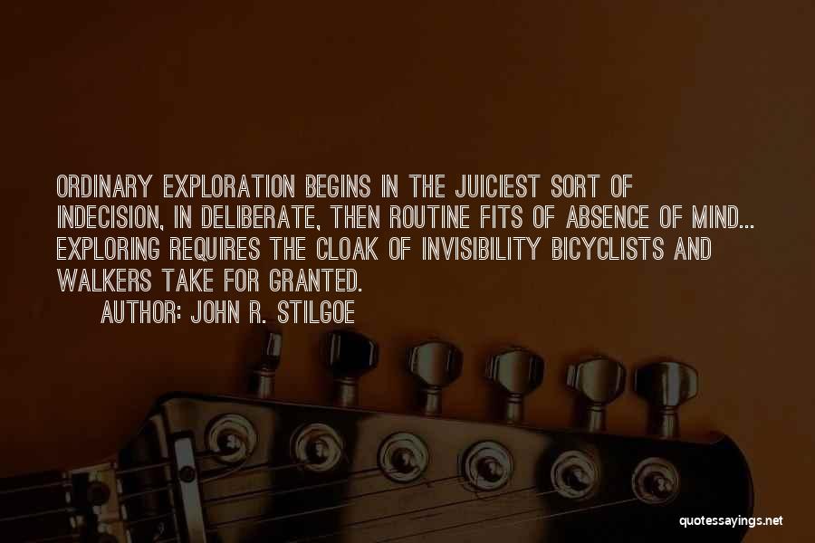 John R. Stilgoe Quotes: Ordinary Exploration Begins In The Juiciest Sort Of Indecision, In Deliberate, Then Routine Fits Of Absence Of Mind... Exploring Requires