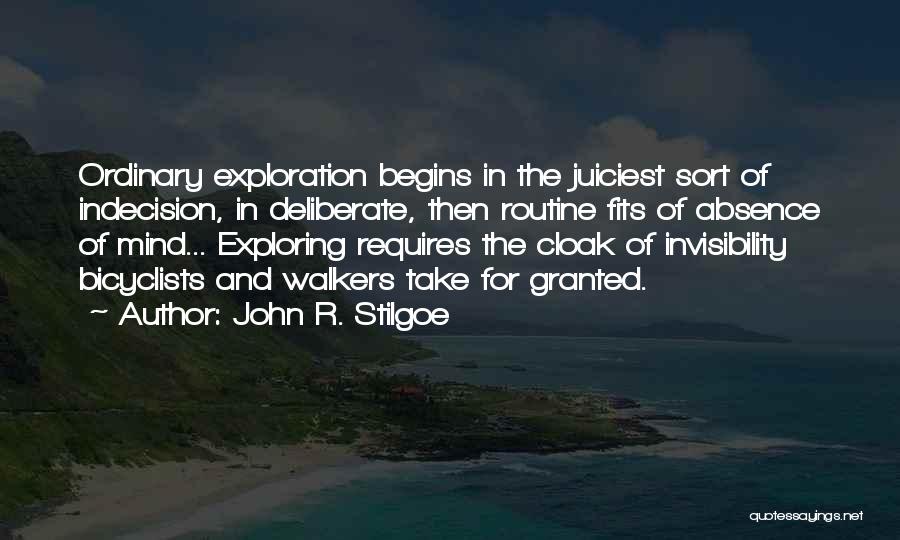 John R. Stilgoe Quotes: Ordinary Exploration Begins In The Juiciest Sort Of Indecision, In Deliberate, Then Routine Fits Of Absence Of Mind... Exploring Requires