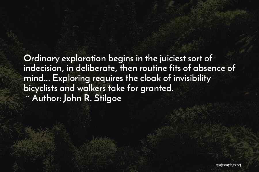 John R. Stilgoe Quotes: Ordinary Exploration Begins In The Juiciest Sort Of Indecision, In Deliberate, Then Routine Fits Of Absence Of Mind... Exploring Requires