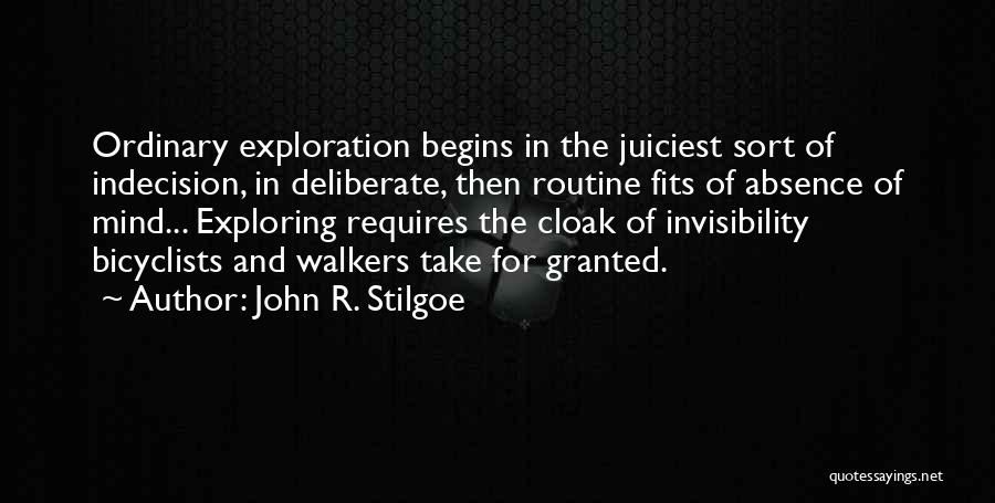 John R. Stilgoe Quotes: Ordinary Exploration Begins In The Juiciest Sort Of Indecision, In Deliberate, Then Routine Fits Of Absence Of Mind... Exploring Requires