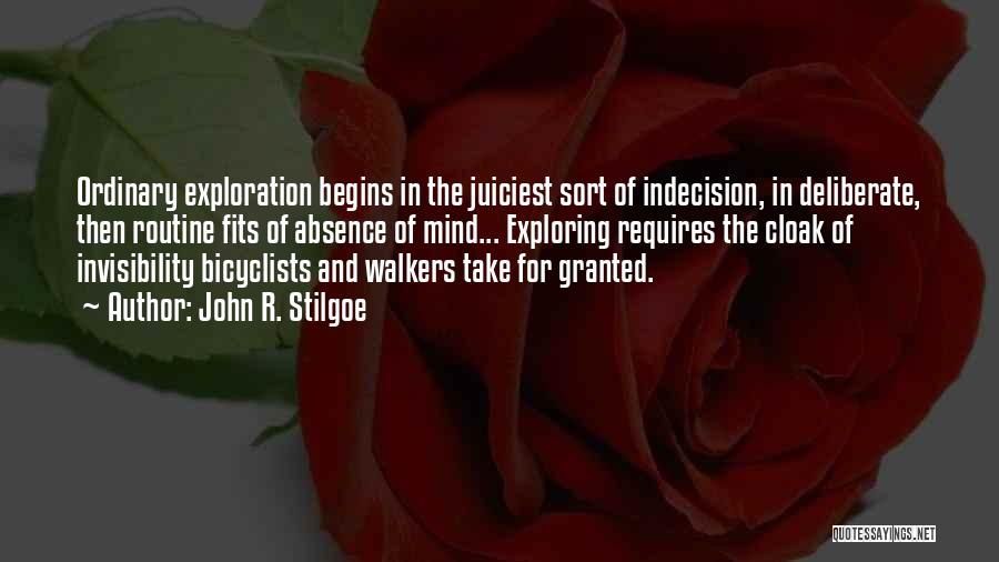 John R. Stilgoe Quotes: Ordinary Exploration Begins In The Juiciest Sort Of Indecision, In Deliberate, Then Routine Fits Of Absence Of Mind... Exploring Requires