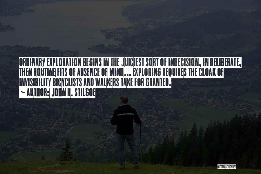 John R. Stilgoe Quotes: Ordinary Exploration Begins In The Juiciest Sort Of Indecision, In Deliberate, Then Routine Fits Of Absence Of Mind... Exploring Requires