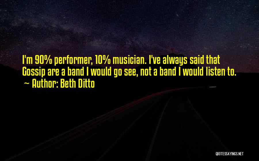 Beth Ditto Quotes: I'm 90% Performer, 10% Musician. I've Always Said That Gossip Are A Band I Would Go See, Not A Band
