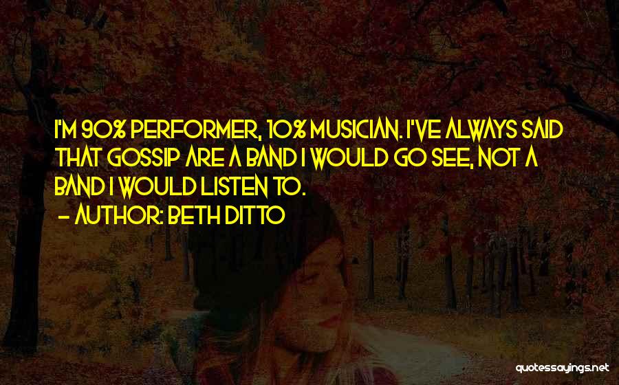 Beth Ditto Quotes: I'm 90% Performer, 10% Musician. I've Always Said That Gossip Are A Band I Would Go See, Not A Band