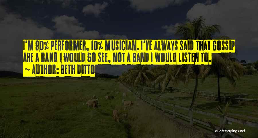 Beth Ditto Quotes: I'm 90% Performer, 10% Musician. I've Always Said That Gossip Are A Band I Would Go See, Not A Band