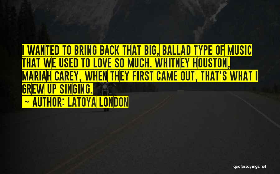 LaToya London Quotes: I Wanted To Bring Back That Big, Ballad Type Of Music That We Used To Love So Much. Whitney Houston,